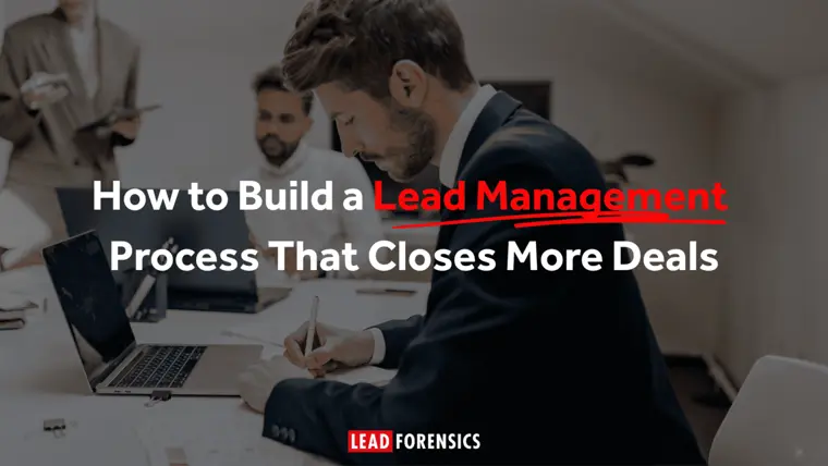 How to Build a Lead Management Process That Closes More Deals
